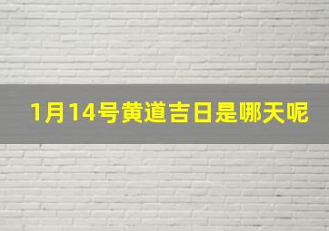 1月14号黄道吉日是哪天呢