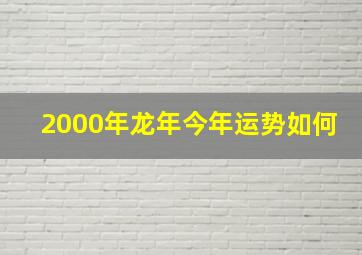 2000年龙年今年运势如何