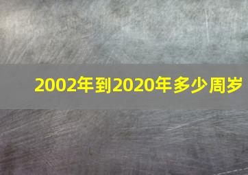 2002年到2020年多少周岁