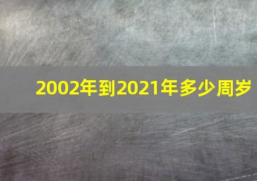 2002年到2021年多少周岁