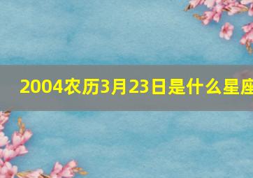 2004农历3月23日是什么星座