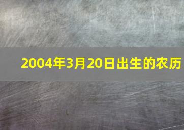 2004年3月20日出生的农历