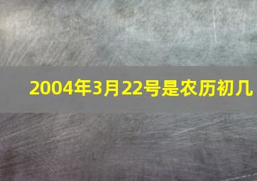 2004年3月22号是农历初几