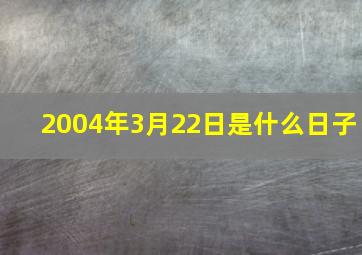 2004年3月22日是什么日子