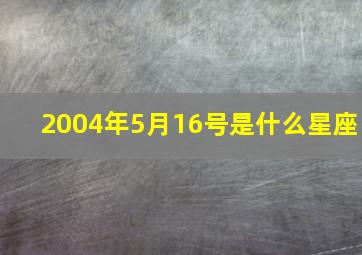 2004年5月16号是什么星座