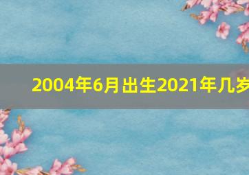 2004年6月出生2021年几岁