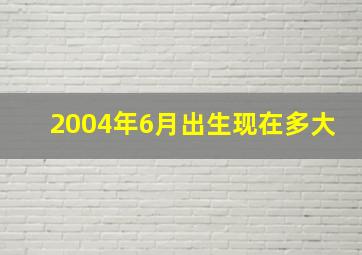 2004年6月出生现在多大