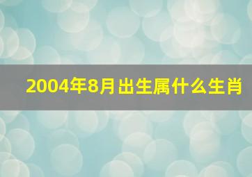 2004年8月出生属什么生肖