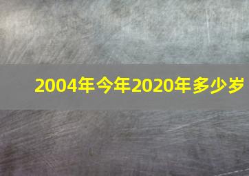 2004年今年2020年多少岁