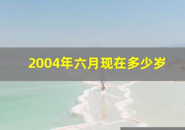 2004年六月现在多少岁