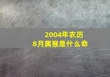 2004年农历8月属猴是什么命