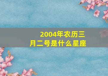 2004年农历三月二号是什么星座