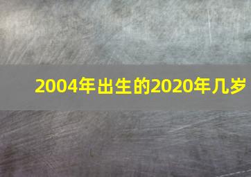 2004年出生的2020年几岁