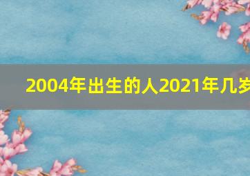 2004年出生的人2021年几岁