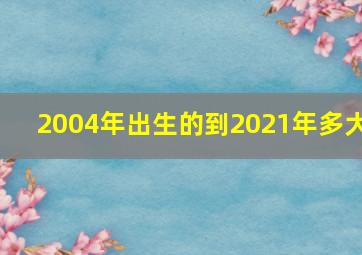 2004年出生的到2021年多大