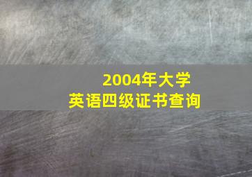 2004年大学英语四级证书查询