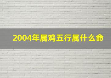 2004年属鸡五行属什么命