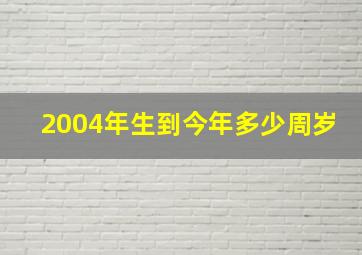 2004年生到今年多少周岁