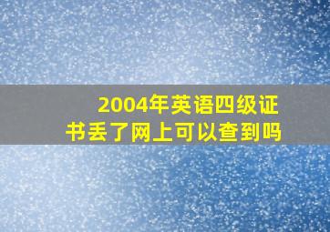 2004年英语四级证书丢了网上可以查到吗