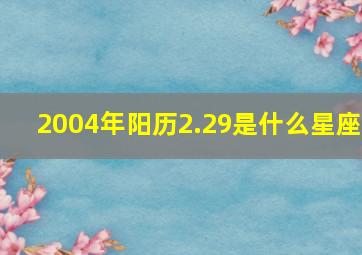 2004年阳历2.29是什么星座