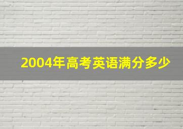 2004年高考英语满分多少