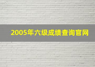 2005年六级成绩查询官网