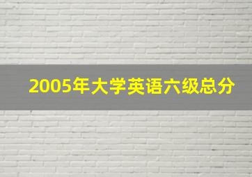 2005年大学英语六级总分