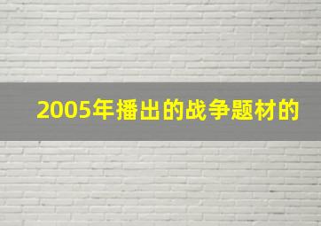 2005年播出的战争题材的