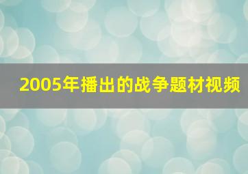 2005年播出的战争题材视频