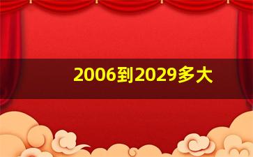 2006到2029多大