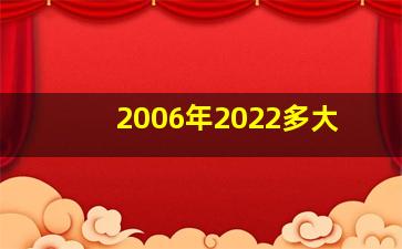 2006年2022多大