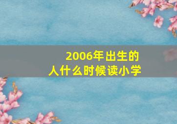 2006年出生的人什么时候读小学