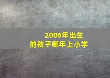 2006年出生的孩子哪年上小学