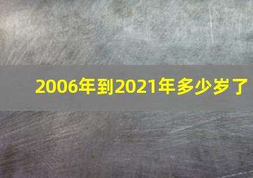 2006年到2021年多少岁了