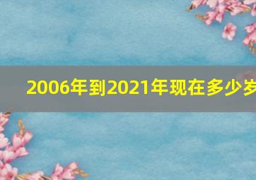 2006年到2021年现在多少岁