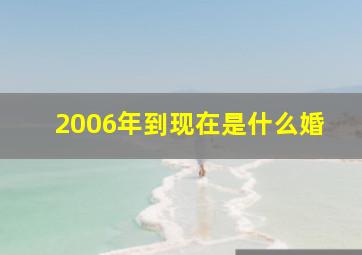 2006年到现在是什么婚