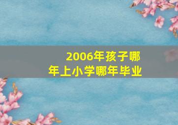 2006年孩子哪年上小学哪年毕业