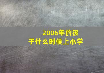 2006年的孩子什么时候上小学