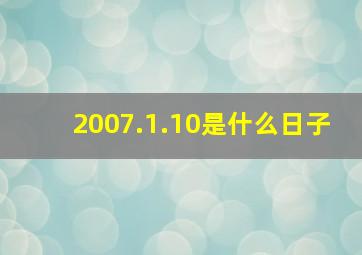 2007.1.10是什么日子