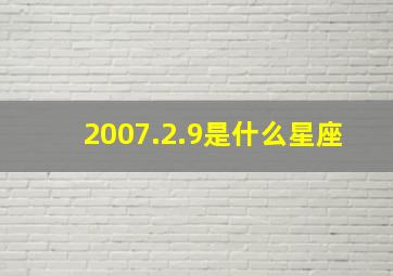 2007.2.9是什么星座