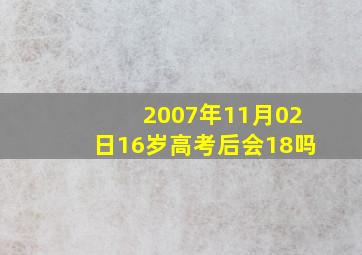 2007年11月02日16岁高考后会18吗