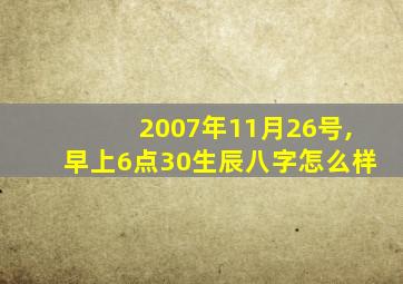 2007年11月26号,早上6点30生辰八字怎么样