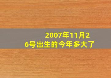 2007年11月26号出生的今年多大了