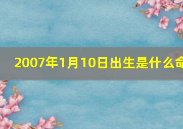 2007年1月10日出生是什么命