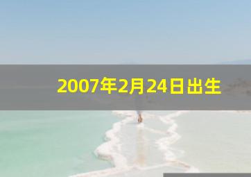 2007年2月24日出生