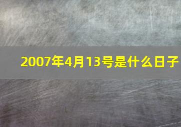 2007年4月13号是什么日子