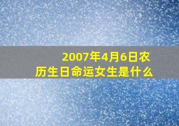 2007年4月6日农历生日命运女生是什么