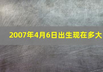 2007年4月6日出生现在多大