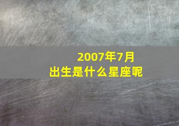 2007年7月出生是什么星座呢