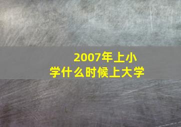 2007年上小学什么时候上大学